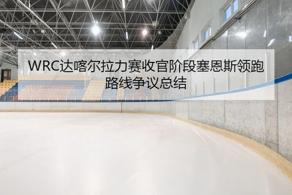 WRC达喀尔拉力赛收官阶段塞恩斯领跑路线争议总结